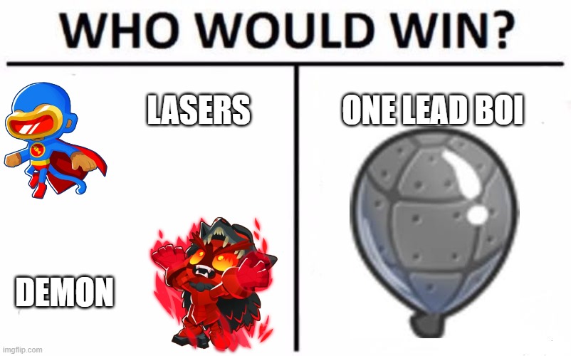 bloons td 6 logic | LASERS; ONE LEAD BOI; DEMON | image tagged in memes,who would win | made w/ Imgflip meme maker