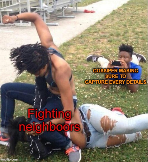 Gossiper | GOSSIPER MAKING SURE TO CAPTURE EVERY DETAILS; Fighting neighboors | image tagged in guy recording a fight | made w/ Imgflip meme maker