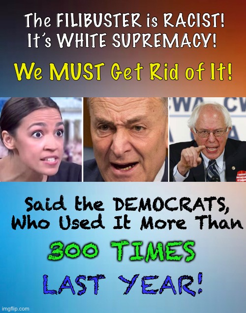 KILL FILibuster - June 2021 | The FILIBUSTER is RACIST!
It’s WHITE SUPREMACY! We MUST Get Rid of It! Said the DEMOCRATS,
Who Used It More Than; 300 TIMES; LAST YEAR! | image tagged in dems are marxist,biden hates america,cnn,cnn is marketing for dnc,cnn is laughable,they call that news | made w/ Imgflip meme maker