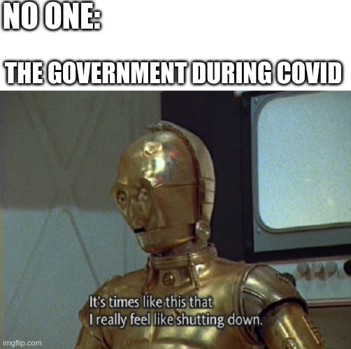 Mmmhhmm! | NO ONE:; THE GOVERNMENT DURING COVID | image tagged in funny,politics,government,government shutdown | made w/ Imgflip meme maker