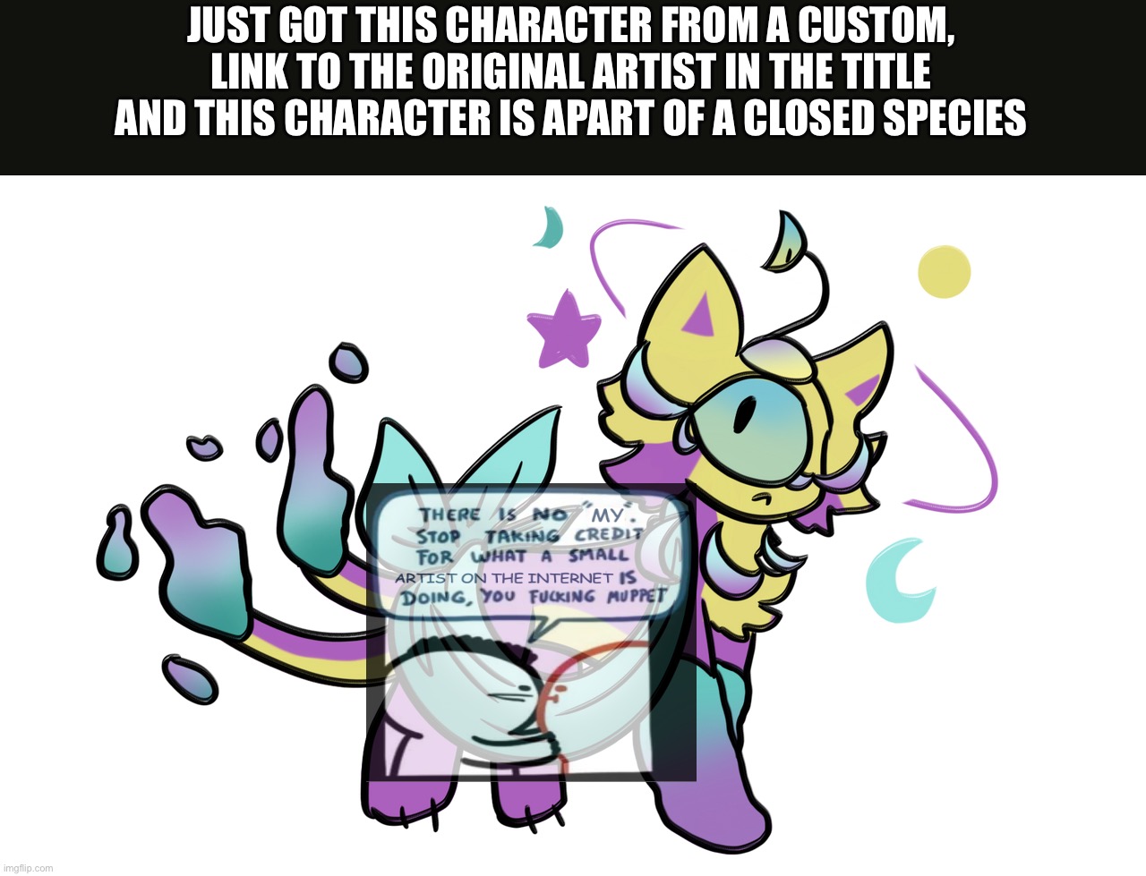 https://www.deviantart.com/sketchandpallet | JUST GOT THIS CHARACTER FROM A CUSTOM, LINK TO THE ORIGINAL ARTIST IN THE TITLE
AND THIS CHARACTER IS APART OF A CLOSED SPECIES | made w/ Imgflip meme maker