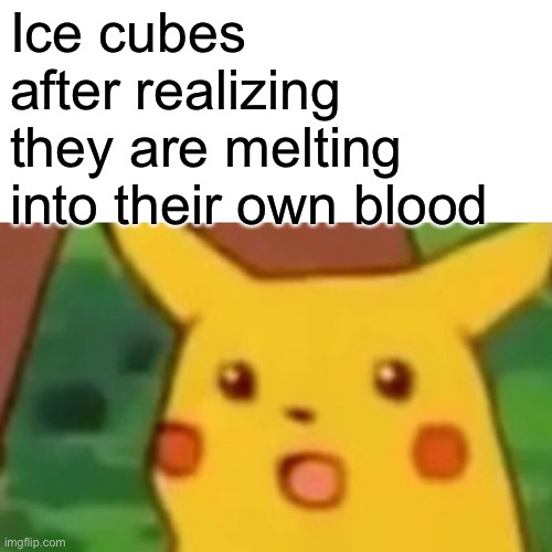 Surprised Pikachu Meme | Ice cubes after realizing they are melting into their own blood | image tagged in memes,surprised pikachu | made w/ Imgflip meme maker