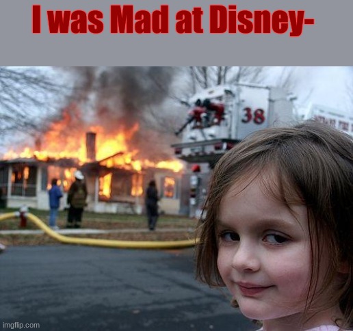 https://open.spotify.com/track/7aGyRfJWtLqgJaZoG9lJhE?si=2f943b04b6784400 | I was Mad at Disney- | image tagged in memes,disaster girl,mad at disney,good song | made w/ Imgflip meme maker