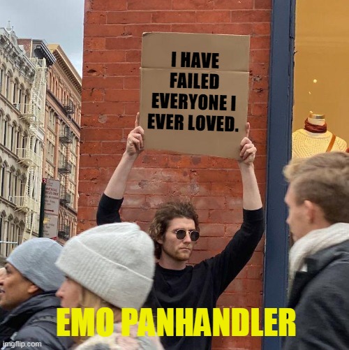 Gotta Any Spare Feelings? | I HAVE FAILED EVERYONE I EVER LOVED. EMO PANHANDLER | image tagged in memes,guy holding cardboard sign | made w/ Imgflip meme maker