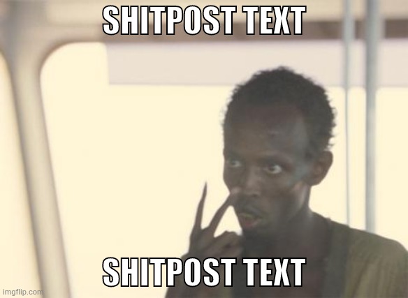 I'm The Captain Now | SHITPOST TEXT; SHITPOST TEXT | image tagged in memes,i'm the captain now | made w/ Imgflip meme maker