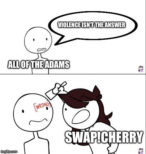 Jaiden animation wrong | VIOLENCE ISN’T THE ANSWER; ALL OF THE ADAMS; SWAP!CHERRY | image tagged in jaiden animation wrong | made w/ Imgflip meme maker