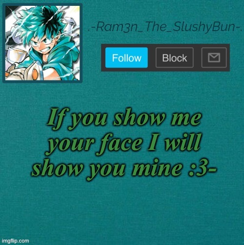 ;-; - | If you show me your face I will show you mine :3- | image tagged in mha template thanks sponge p | made w/ Imgflip meme maker