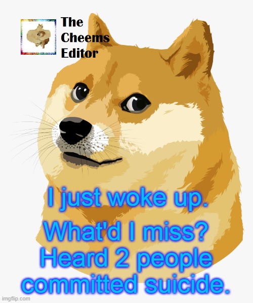 I just woke up. What'd I miss? Heard 2 people committed suicide. | image tagged in thecheemseditor announcement template | made w/ Imgflip meme maker