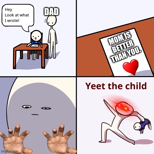 Yeet the child | MOM IS BETTER THAN YOU. DAD | image tagged in yeet the child | made w/ Imgflip meme maker