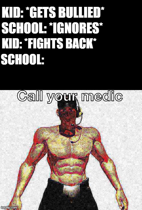 call your medic |  KID: *GETS BULLIED*; SCHOOL: *IGNORES*; KID: *FIGHTS BACK*; SCHOOL: | image tagged in call your medic,tf2,memes,relatable,bully | made w/ Imgflip meme maker