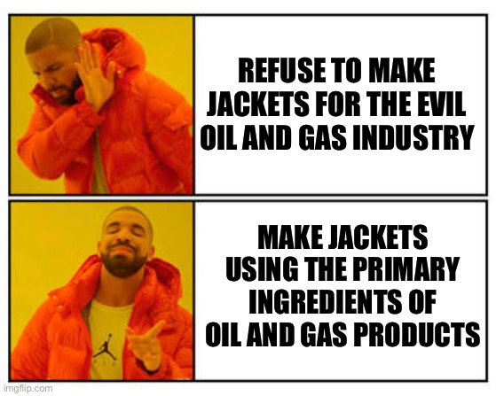 Hypocrisy! | REFUSE TO MAKE JACKETS FOR THE EVIL OIL AND GAS INDUSTRY; MAKE JACKETS USING THE PRIMARY INGREDIENTS OF OIL AND GAS PRODUCTS | image tagged in no - yes | made w/ Imgflip meme maker