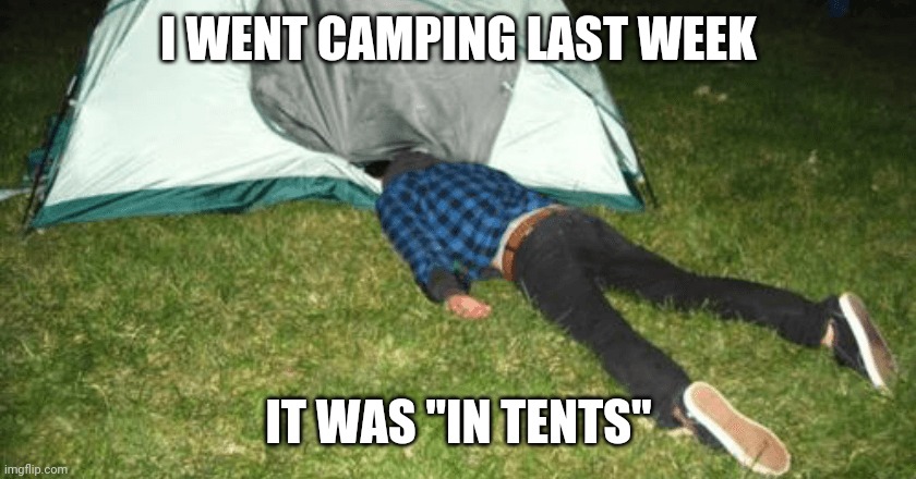 INTENSE CAMPING FAIL | I WENT CAMPING LAST WEEK; IT WAS "IN TENTS" | image tagged in camping,camp,tent,eyeroll,dad joke | made w/ Imgflip meme maker