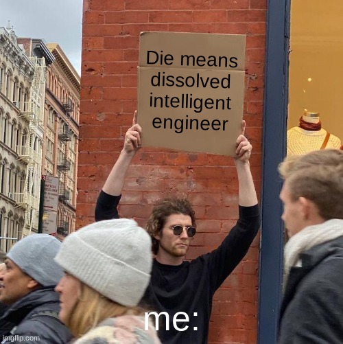 He speaks the truth | Die means dissolved intelligent engineer; me: | image tagged in memes,guy holding cardboard sign | made w/ Imgflip meme maker