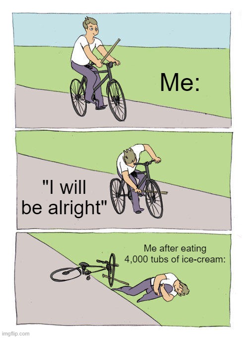 Bike Fall | Me:; "I will be alright"; Me after eating 4,000 tubs of ice-cream: | image tagged in memes,bike fall | made w/ Imgflip meme maker