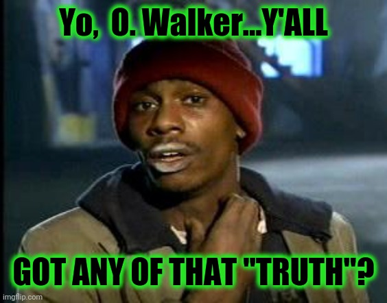 Yall Got Any More Of | Yo,  O. Walker...Y'ALL GOT ANY OF THAT "TRUTH"? | image tagged in yall got any more of | made w/ Imgflip meme maker