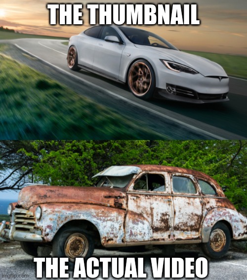 THE THUMBNAIL; THE ACTUAL VIDEO | image tagged in cars | made w/ Imgflip meme maker