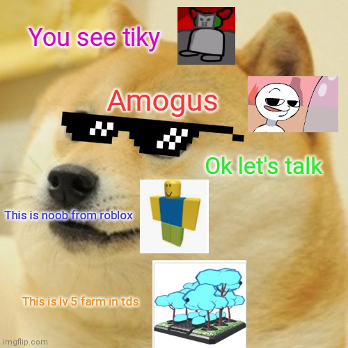Meme and talking doge | You see tiky; Amogus; Ok let's talk; This is noob from roblox; This is lv 5 farm in tds | image tagged in memes,doge | made w/ Imgflip meme maker