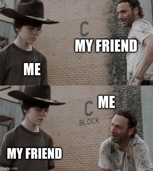 my friend dont got me but i got my friend | MY FRIEND; ME; ME; MY FRIEND | image tagged in memes,rick and carl | made w/ Imgflip meme maker