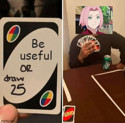 Naruto meme |  Be useful | image tagged in memes,uno draw 25 cards,sakura,naruto,anime | made w/ Imgflip meme maker