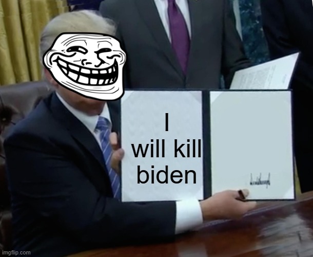 Trump Bill Signing Meme | I will kill biden | image tagged in memes,trump bill signing | made w/ Imgflip meme maker