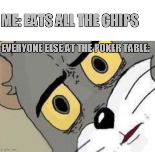 at the poker table | ME: EATS ALL THE CHIPS; EVERYONE ELSE AT THE POKER TABLE: | image tagged in me everyone else | made w/ Imgflip meme maker