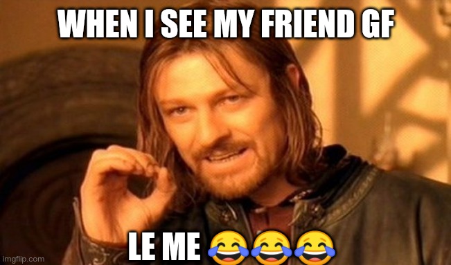 One Does Not Simply Meme | WHEN I SEE MY FRIEND GF; LE ME 😂😂😂 | image tagged in memes,one does not simply | made w/ Imgflip meme maker