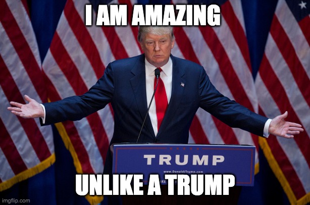 Donald Trump | I AM AMAZING; UNLIKE A TRUMP | image tagged in donald trump,funny,politics | made w/ Imgflip meme maker