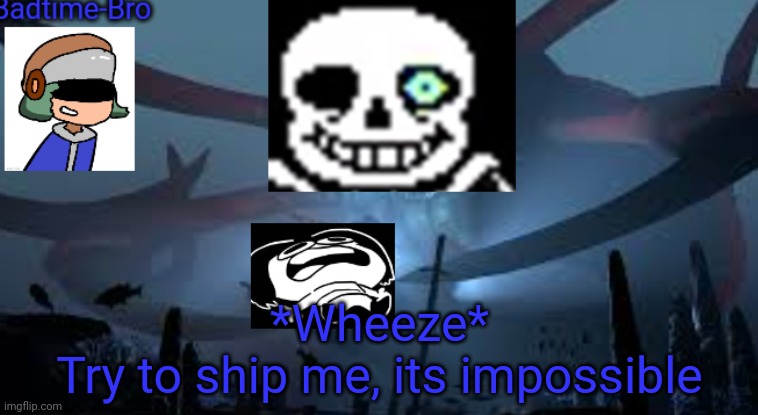 Lel | *Wheeze*
Try to ship me, its impossible | image tagged in badtime-bro's new announcement | made w/ Imgflip meme maker