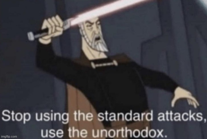 Stop using the standard attacks, use the unorthodox | image tagged in stop using the standard attacks use the unorthodox | made w/ Imgflip meme maker