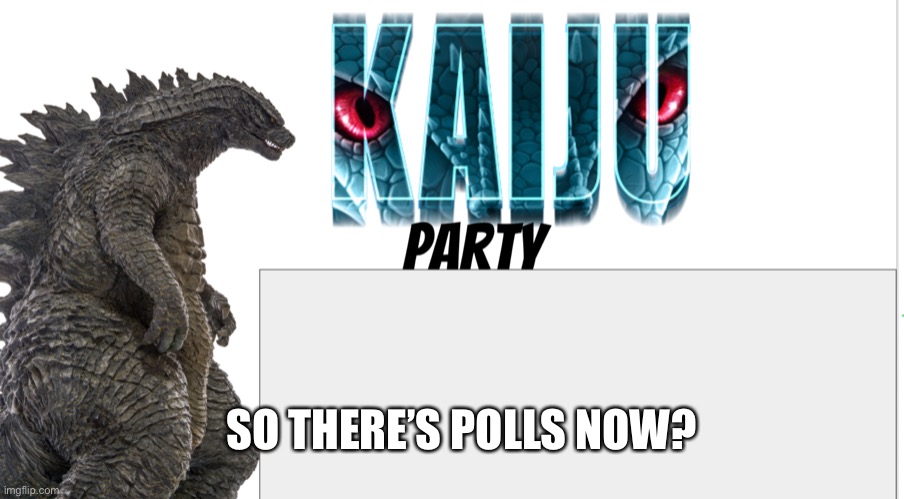 Kaiju Party announcement | SO THERE’S POLLS NOW? | image tagged in kaiju party announcement | made w/ Imgflip meme maker
