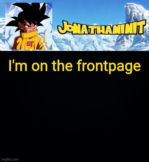 jonathaninit GT | I'm on the frontpage | image tagged in jonathaninit gt | made w/ Imgflip meme maker