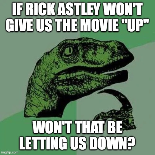 its a let down that he won't give us "up" that's a great movie | IF RICK ASTLEY WON'T GIVE US THE MOVIE "UP"; WON'T THAT BE LETTING US DOWN? | image tagged in raptor asking questions | made w/ Imgflip meme maker