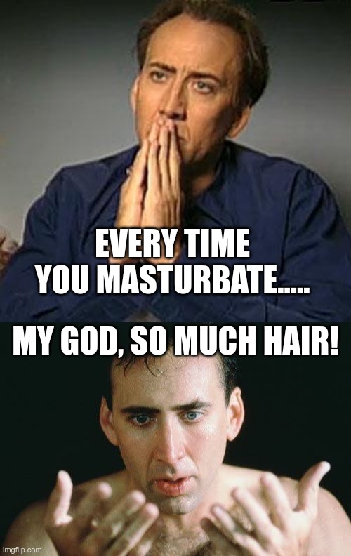 EVERY TIME YOU MASTURBATE..... MY GOD, SO MUCH HAIR! | image tagged in nicholas cage hands | made w/ Imgflip meme maker
