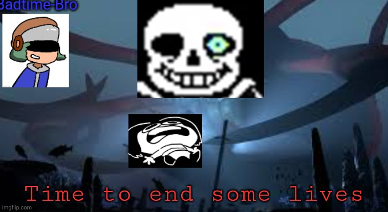 HAHAHAH | Time to end some lives | image tagged in badtime-bro's new announcement | made w/ Imgflip meme maker