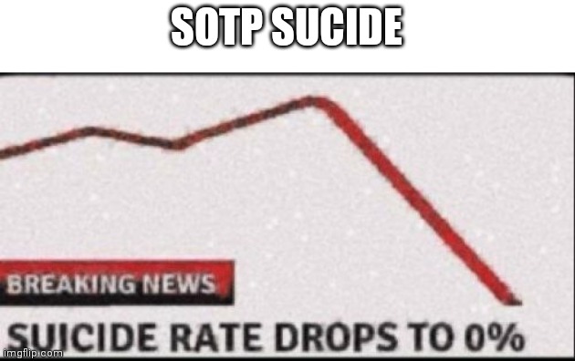 Suicide Rate Drops to Zero | SOTP SUCIDE | image tagged in suicide rate drops to zero | made w/ Imgflip meme maker