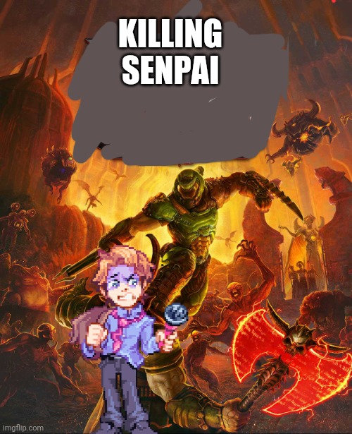 *rips and tears to shreds until he is completely dead* | KILLING SENPAI | image tagged in doom eternal | made w/ Imgflip meme maker