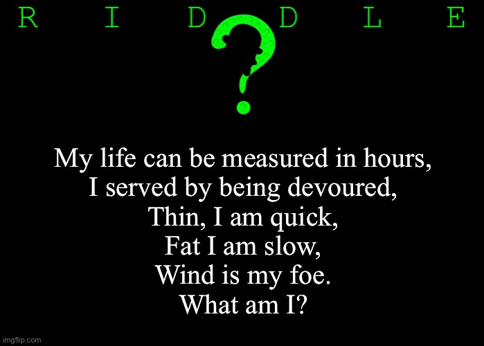Riddle #14. Five upvotes to the first user to post the correct answer in the comments. | My life can be measured in hours,
I served by being devoured,
Thin, I am quick,
Fat I am slow,
Wind is my foe.
What am I? | image tagged in memes,riddles and brainteasers | made w/ Imgflip meme maker