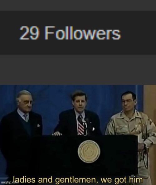 thx for 29 followers! | image tagged in ladies and gentlemen we got him | made w/ Imgflip meme maker