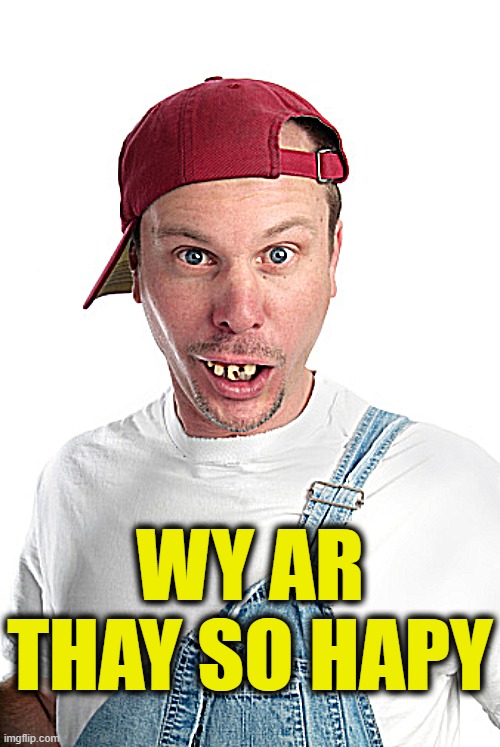 dumb | WY AR THAY SO HAPY | image tagged in dumb | made w/ Imgflip meme maker