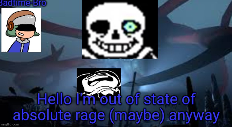 Hello | Hello I'm out of state of absolute rage (maybe) anyway | image tagged in badtime-bro's new announcement | made w/ Imgflip meme maker