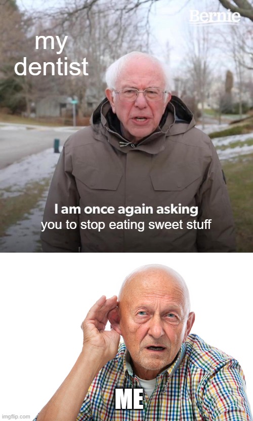 true tho | my dentist; you to stop eating sweet stuff; ME | image tagged in memes,bernie i am once again asking for your support,my face when i cant hear you | made w/ Imgflip meme maker