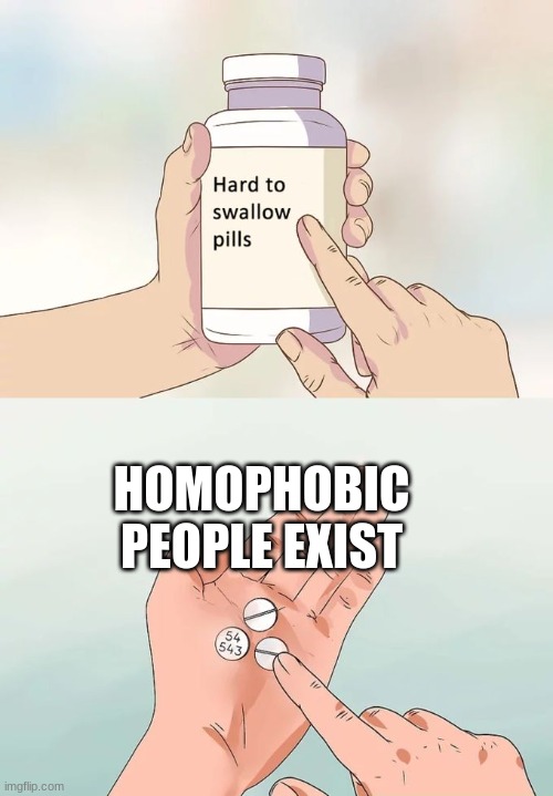 Hard To Swallow Pills Meme | HOMOPHOBIC PEOPLE EXIST | image tagged in memes,hard to swallow pills | made w/ Imgflip meme maker