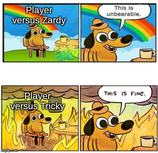 Unbearable | Player versus Zardy; Player versus Tricky | image tagged in unbearable | made w/ Imgflip meme maker