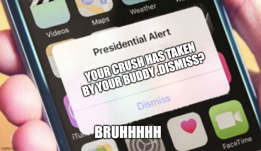 alertttt | YOUR CRUSH HAS TAKEN BY YOUR BUDDY .DISMISS? BRUHHHHH | image tagged in memes,presidential alert | made w/ Imgflip meme maker