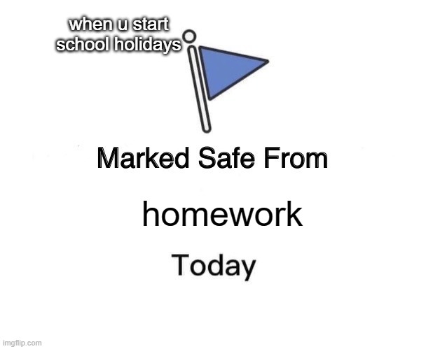 homework... oh no no no! | when u start school holidays; homework | image tagged in memes,marked safe from | made w/ Imgflip meme maker