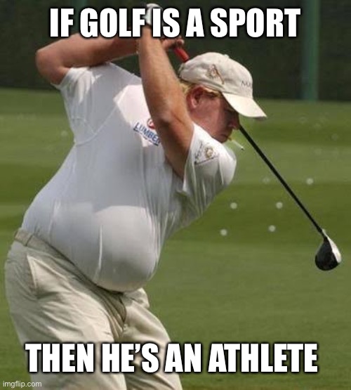 Bruh | IF GOLF IS A SPORT; THEN HE’S AN ATHLETE | image tagged in bruhh | made w/ Imgflip meme maker