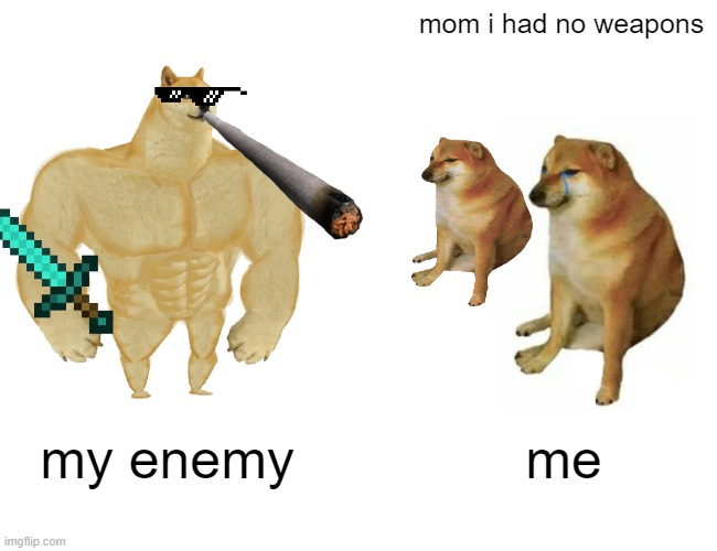 weapon free | mom i had no weapons; my enemy; me | image tagged in memes,buff doge vs cheems | made w/ Imgflip meme maker