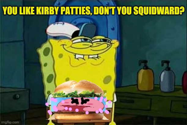 Kirby patties | YOU LIKE KIRBY PATTIES, DON'T YOU SQUIDWARD? | image tagged in you like krabby patties,spongebob squarepants,kirby holding a sign,crossover | made w/ Imgflip meme maker