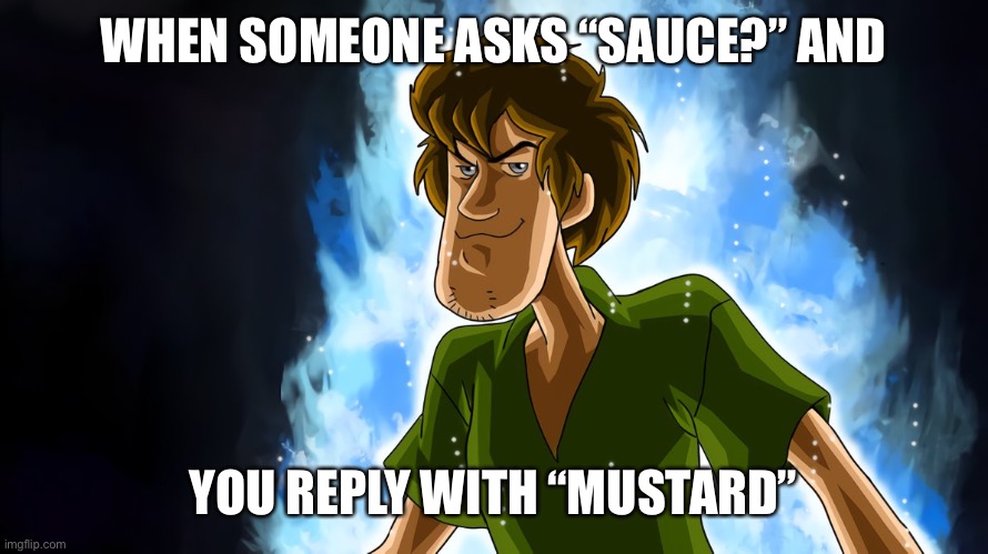 mustard |  WHEN SOMEONE ASKS “SAUCE?” AND; YOU REPLY WITH “MUSTARD” | image tagged in ultra instinct shaggy | made w/ Imgflip meme maker