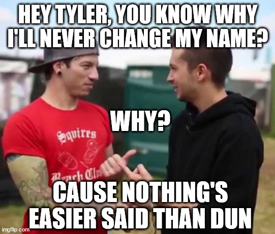 Josh Dun |  HEY TYLER, YOU KNOW WHY I'LL NEVER CHANGE MY NAME? WHY? CAUSE NOTHING'S EASIER SAID THAN DUN | image tagged in twenty one pilots | made w/ Imgflip meme maker